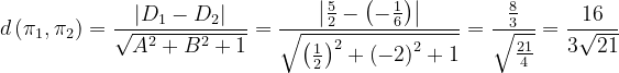 \dpi{120} d\left ( \pi _{1} ,\pi _{2}\right )=\frac{\left | D_{1}-D_{2} \right |}{\sqrt{A^{2}+B^{2}+1}}=\frac{\left | \frac{5}{2}-\left ( -\frac{1}{6} \right ) \right |}{\sqrt{\left ( \frac{1}{2} \right )^{2}+\left ( -2 \right )^{2}+1}}=\frac{\frac{8}{3}}{\sqrt{\frac{21}{4}}}=\frac{16}{3\sqrt{21}}